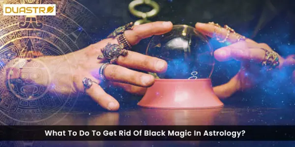 What To Do To Get Rid Of Black Magic In Astrology?